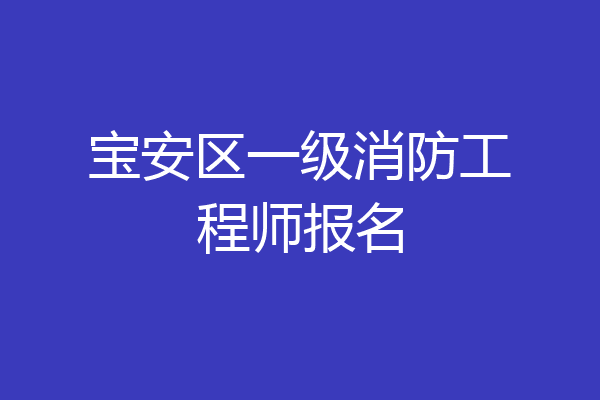 宝安区一级消防工程师报名