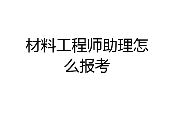 材料工程师助理怎么报考