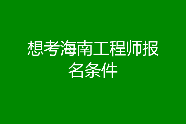 想考海南工程师报名条件