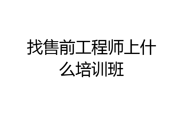 找售前工程师上什么培训班