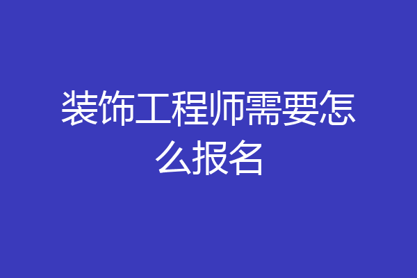 装饰工程师需要怎么报名