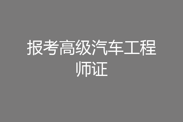 报考高级汽车工程师证