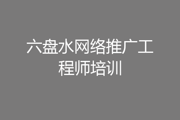 六盘水网络推广工程师培训