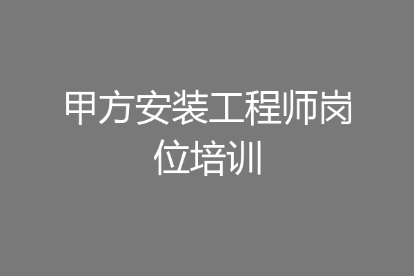甲方安装工程师岗位培训