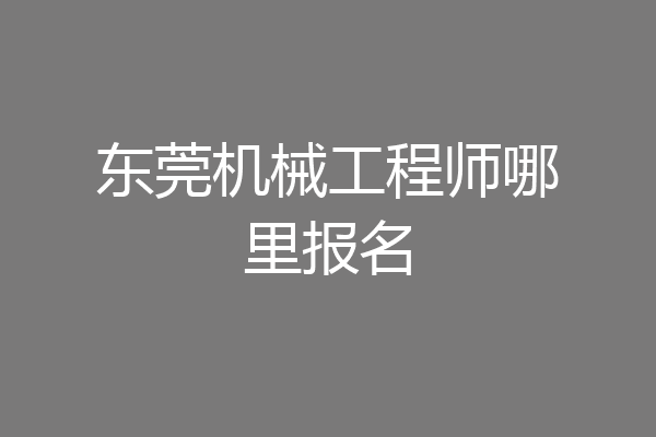 东莞机械工程师哪里报名