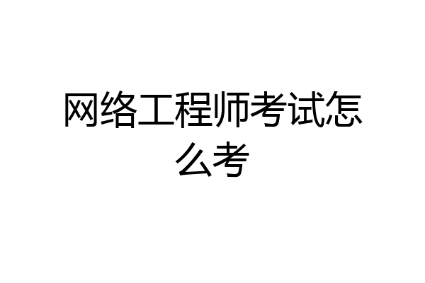 网络工程师考试怎么考
