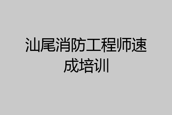 汕尾消防工程师速成培训