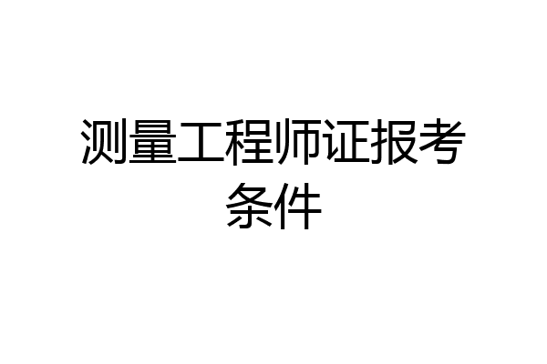 测量工程师证报考条件