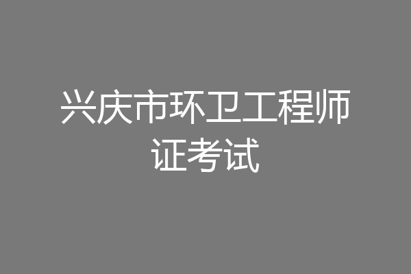 兴庆市环卫工程师证考试
