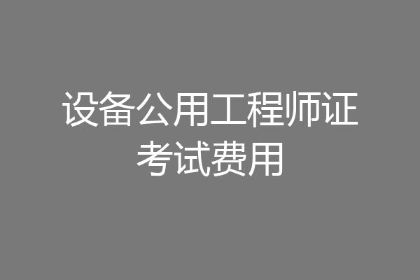设备公用工程师证考试费用