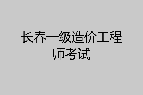 长春一级造价工程师考试