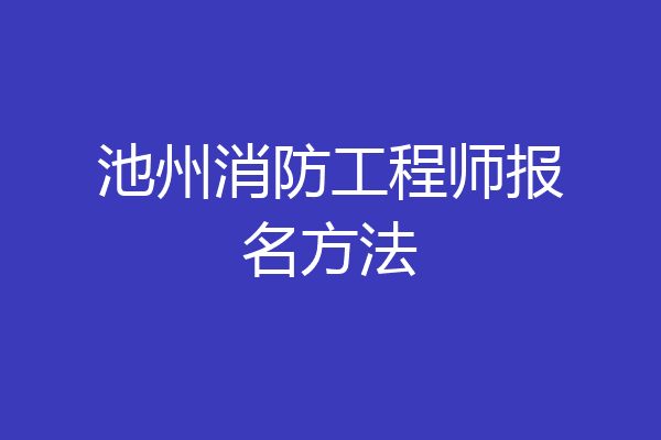 池州消防工程师报名方法