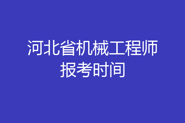 河北省机械工程师报考时间