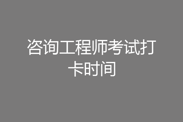咨询工程师考试打卡时间
