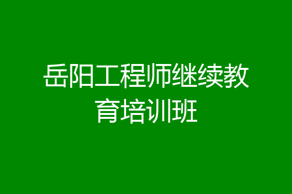 岳阳工程师继续教育培训班