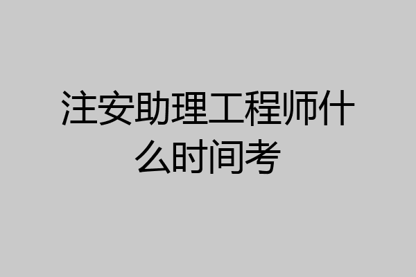 注安助理工程师什么时间考
