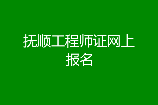 抚顺工程师证网上报名