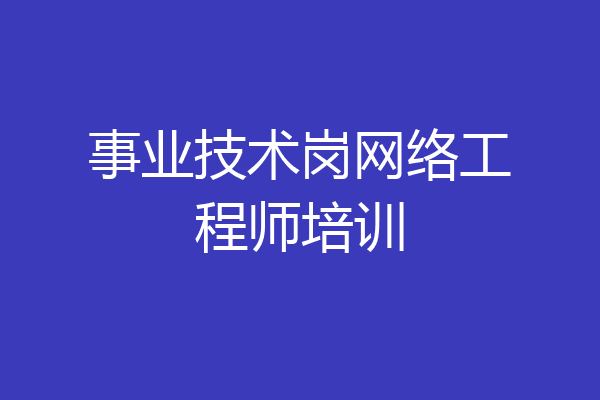 事业技术岗网络工程师培训