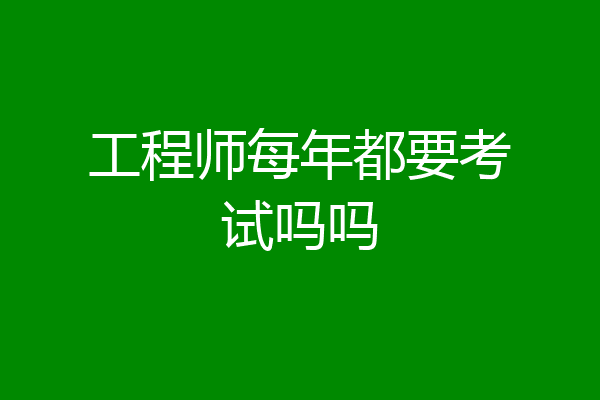 工程师每年都要考试吗吗