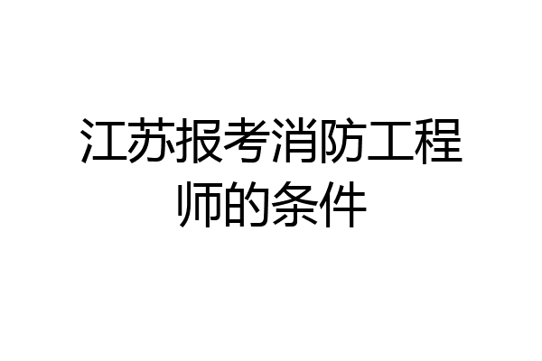 江苏报考消防工程师的条件