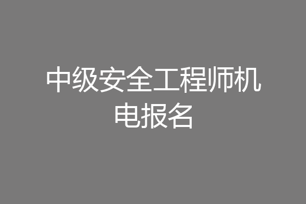 中级安全工程师机电报名