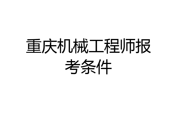 重庆机械工程师报考条件