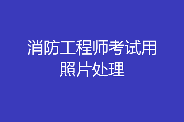 消防工程师考试用照片处理