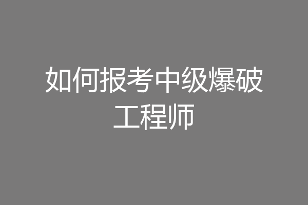 如何报考中级爆破工程师