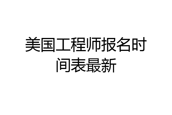 美国工程师报名时间表最新