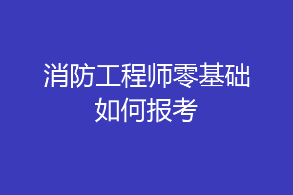 消防工程师零基础如何报考