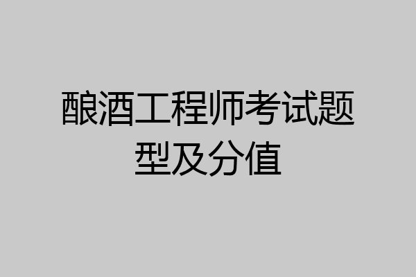 酿酒工程师考试题型及分值