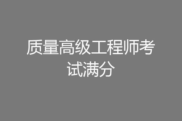 质量高级工程师考试满分