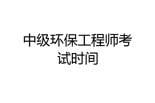 中级环保工程师考试时间
