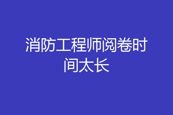 消防工程师阅卷时间太长