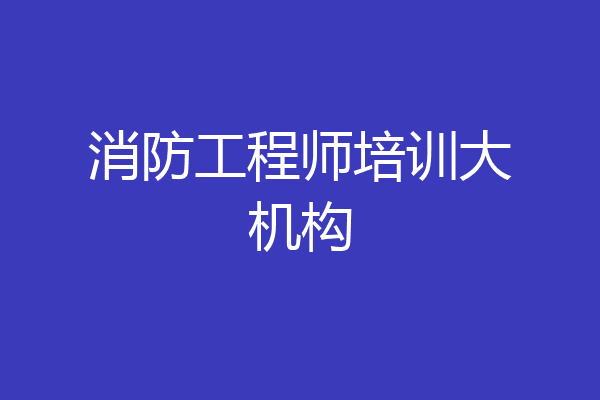 消防工程师培训大机构