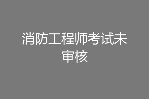 消防工程师考试未审核