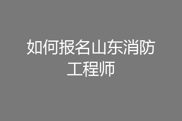 如何报名山东消防工程师