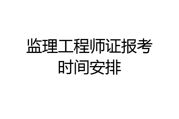 监理工程师证报考时间安排