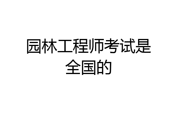 园林工程师考试是全国的