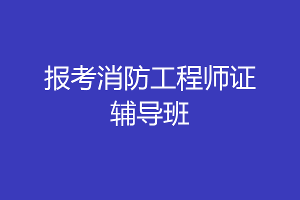 报考消防工程师证辅导班