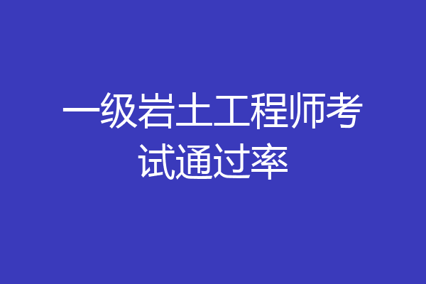 一级岩土工程师考试通过率