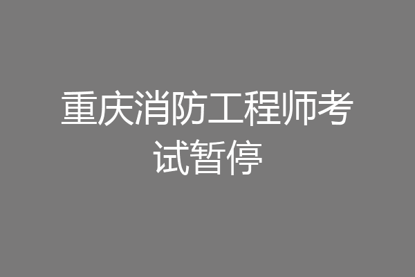 重庆消防工程师考试暂停