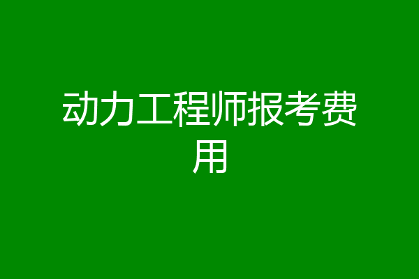动力工程师报考费用