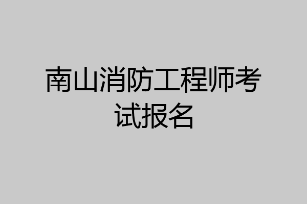 南山消防工程师考试报名