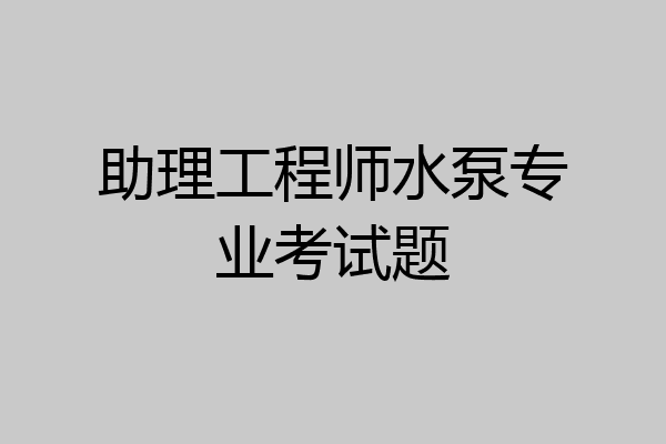 助理工程师水泵专业考试题