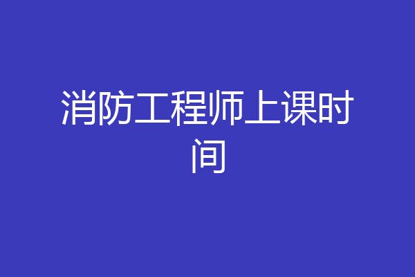 消防工程师上课时间