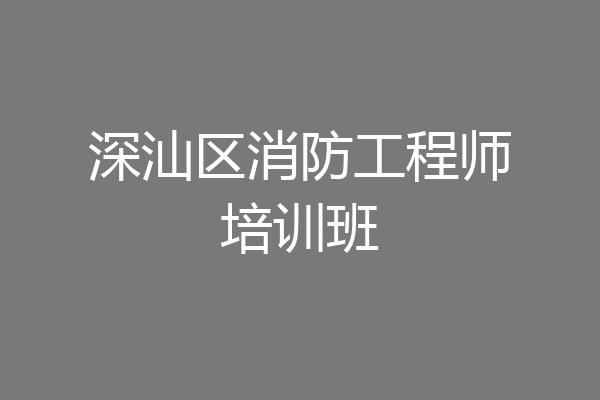 深汕区消防工程师培训班