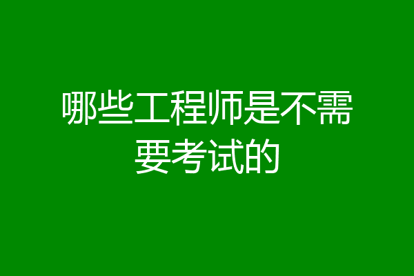 哪些工程师是不需要考试的