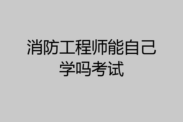 消防工程师能自己学吗考试