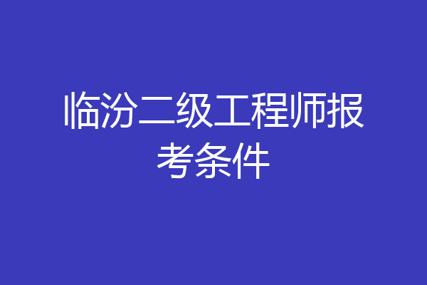 临汾二级工程师报考条件